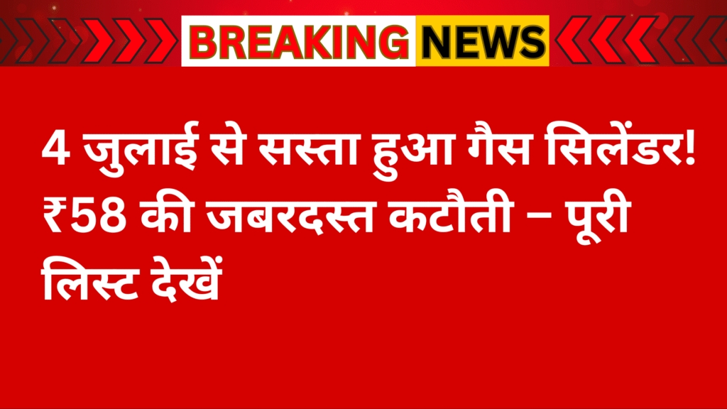4 जुलाई से LPG सिलेंडर की नई कीमतें – घरेलू और वाणिज्यिक रेट