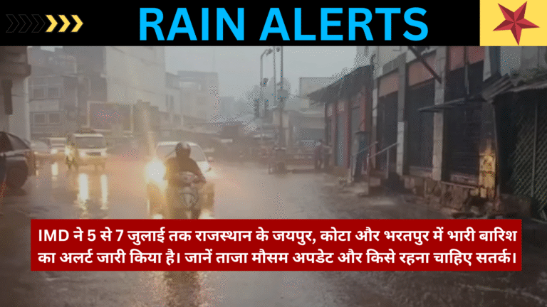 राजस्थान के 3 जिलों में भारी बारिश का अलर्ट – 5 से 7 जुलाई 2025 तक IMD का पूर्वानुमान